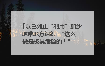 以色列正“利用”加沙地带地方组织  “这么做是极其危险的！”
