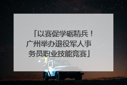 以赛促学砺精兵！广州举办退役军人事务员职业技能竞赛