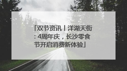 双节资讯丨洋湖天街：4周年庆，长沙零食节开启消费新体验