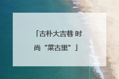 古朴大吉巷 时尚“菜古里”
