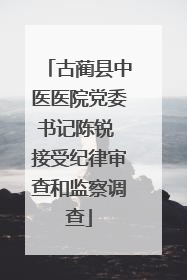 古蔺县中医医院党委书记陈锐 接受纪律审查和监察调查