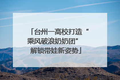 台州一高校打造“乘风破浪奶奶团” 解锁带娃新姿势
