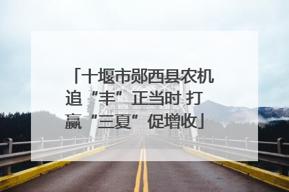 十堰市郧西县农机追“丰”正当时 打赢“三夏”促增收