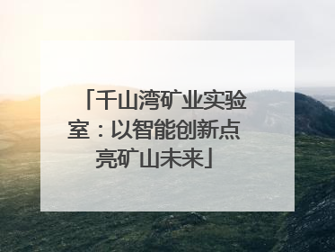 千山湾矿业实验室：以智能创新点亮矿山未来