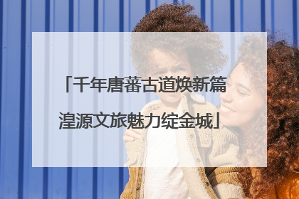 千年唐蕃古道焕新篇 湟源文旅魅力绽金城