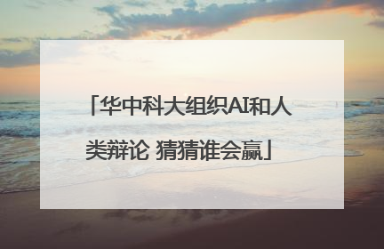 华中科大组织AI和人类辩论 猜猜谁会赢