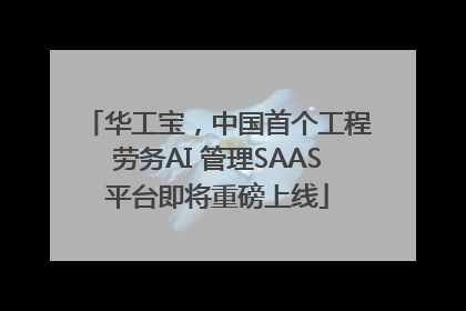 华工宝，中国首个工程劳务AI 管理SAAS平台即将重磅上线