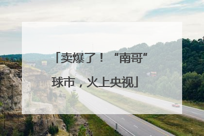 卖爆了！“南哥”球市，火上央视