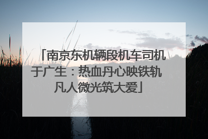 南京东机辆段机车司机于广生：热血丹心映铁轨 凡人微光筑大爱