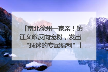 南北徐州一家亲！镇江文旅反向宠粉，发出“球迷的专属福利”