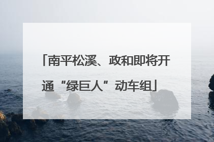南平松溪、政和即将开通“绿巨人”动车组