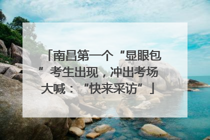 南昌第一个“显眼包”考生出现，冲出考场大喊：“快来采访”