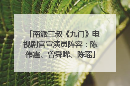 南派三叔《九门》电视剧官宣演员阵容：陈伟霆、曾舜晞、陈瑶