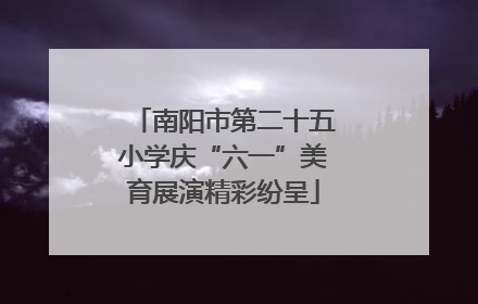 南阳市第二十五小学庆“六一”美育展演精彩纷呈