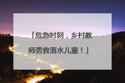 危急时刻，乡村教师勇救落水儿童！
