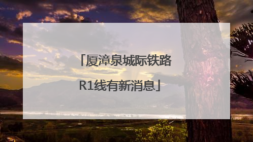 厦漳泉城际铁路R1线有新消息