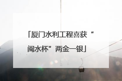 厦门水利工程喜获“闽水杯”两金一银