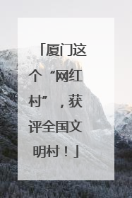 厦门这个“网红村”，获评全国文明村！