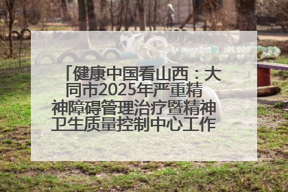 健康中国看山西：大同市2025年严重精神障碍管理治疗暨精神卫生质量控制中心工作培训班开班