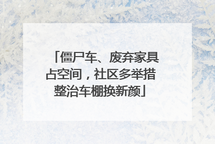 僵尸车、废弃家具占空间，社区多举措整治车棚换新颜
