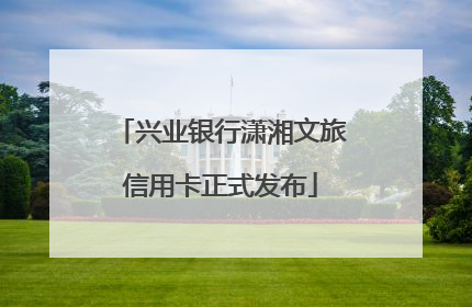 兴业银行潇湘文旅信用卡正式发布