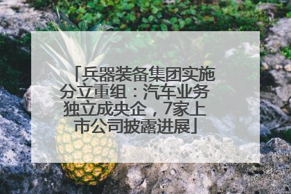 兵器装备集团实施分立重组：汽车业务独立成央企，7家上市公司披露进展