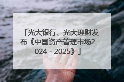 光大银行、光大理财发布《中国资产管理市场2024－2025》