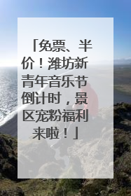 免票、半价！潍坊新青年音乐节倒计时，景区宠粉福利来啦！