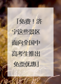 免费！济宁这些景区面向全国中高考生推出免票优惠