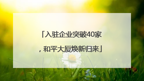 入驻企业突破40家，和平大厦焕新归来