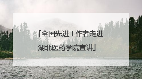 全国先进工作者走进湖北医药学院宣讲