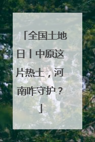 全国土地日丨中原这片热土，河南咋守护？