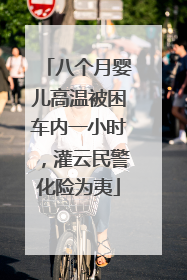 八个月婴儿高温被困车内一小时，灌云民警化险为夷