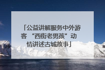 公益讲解服务中外游客 “西街老男孩”动情讲述古城故事
