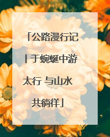 公路漫行记丨于蜿蜒中游太行 与山水共徜徉