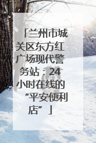 兰州市城关区东方红广场现代警务站：24小时在线的“平安便利店”