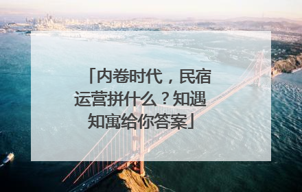 内卷时代，民宿运营拼什么？知遇知寓给你答案