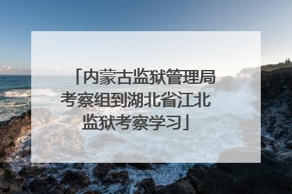 内蒙古监狱管理局考察组到湖北省江北监狱考察学习