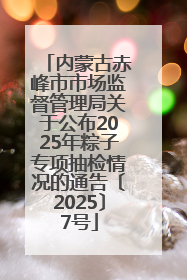 内蒙古赤峰市市场监督管理局关于公布2025年粽子专项抽检情况的通告〔2025〕7号