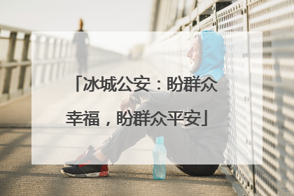 冰城公安：盼群众幸福，盼群众平安