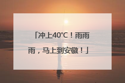 冲上40℃！雨雨雨，马上到安徽！