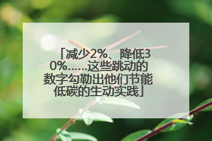 减少2%、降低30%……这些跳动的数字勾勒出他们节能低碳的生动实践