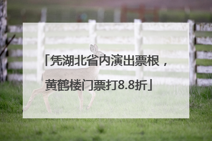凭湖北省内演出票根，黄鹤楼门票打8.8折
