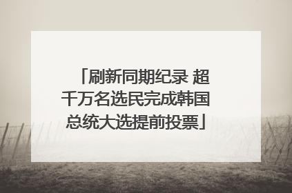 刷新同期纪录 超千万名选民完成韩国总统大选提前投票