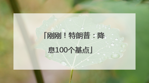 刚刚！特朗普：降息100个基点