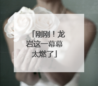 刚刚！龙岩这一幕幕太燃了