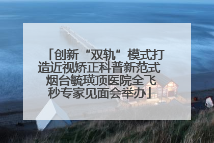 创新“双轨”模式打造近视矫正科普新范式 烟台毓璜顶医院全飞秒专家见面会举办