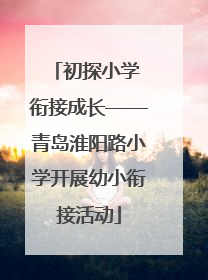 初探小学 衔接成长——青岛淮阳路小学开展幼小衔接活动