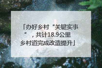 办好乡村“关键实事”，共计18.9公里乡村道完成改造提升