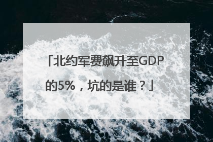 北约军费飙升至GDP的5%，坑的是谁？